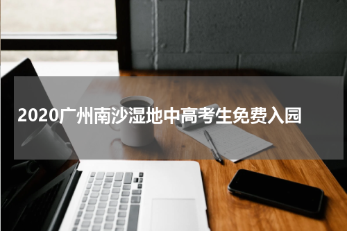 2020广州南沙湿地中高考生免费入园