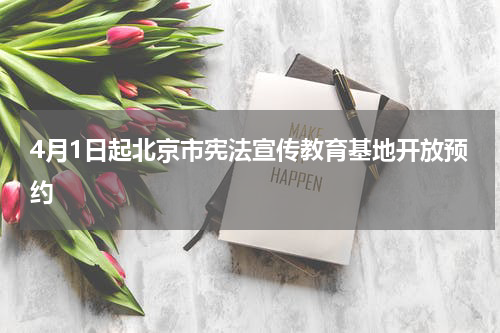 4月1日起北京市宪法宣传教育基地开放预约