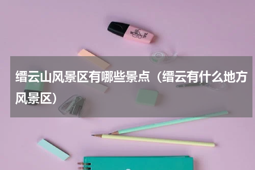 缙云山风景区有哪些景点（缙云有什么地方风景区）