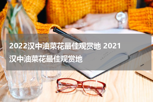 2022汉中油菜花最佳观赏地 2021汉中油菜花最佳观赏地