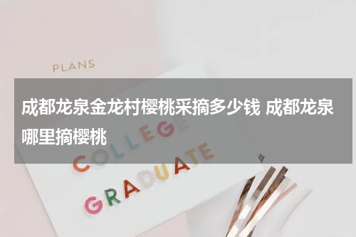 成都龙泉金龙村樱桃采摘多少钱 成都龙泉哪里摘樱桃