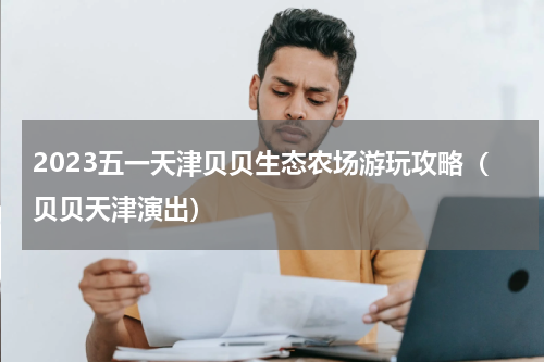 2023五一天津贝贝生态农场游玩攻略（贝贝天津演出）