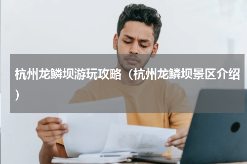 杭州龙鳞坝游玩攻略（杭州龙鳞坝景区介绍）