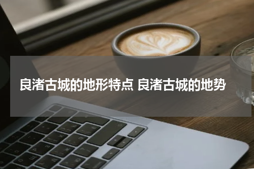 良渚古城的地形特点 良渚古城的地势