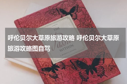 呼伦贝尔大草原旅游攻略 呼伦贝尔大草原旅游攻略图自驾