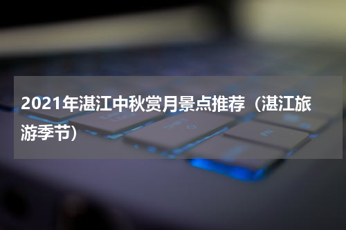 2021年湛江中秋赏月景点推荐（湛江旅游季节）