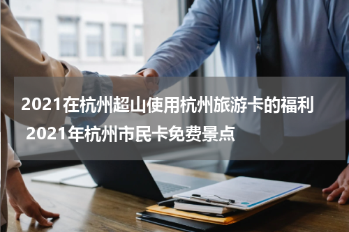 2021在杭州超山使用杭州旅游卡的福利 2021年杭州市民卡免费景点