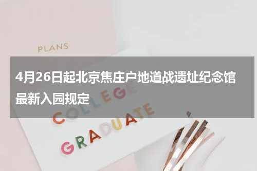 4月26日起北京焦庄户地道战遗址纪念馆最新入园规定