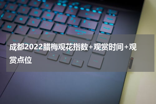 成都2022腊梅观花指数+观赏时间+观赏点位