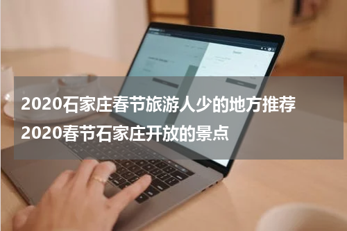 2020石家庄春节旅游人少的地方推荐 2020春节石家庄开放的景点
