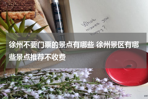 徐州不要门票的景点有哪些 徐州景区有哪些景点推荐不收费