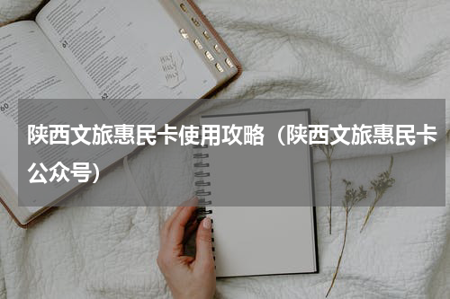 陕西文旅惠民卡使用攻略（陕西文旅惠民卡公众号）