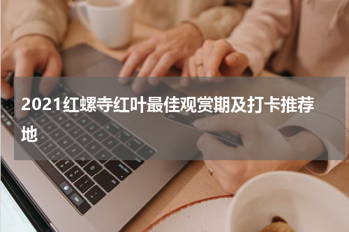 2021红螺寺红叶最佳观赏期及打卡推荐地