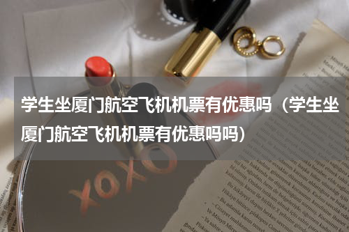 学生坐厦门航空飞机机票有优惠吗（学生坐厦门航空飞机机票有优惠吗吗）