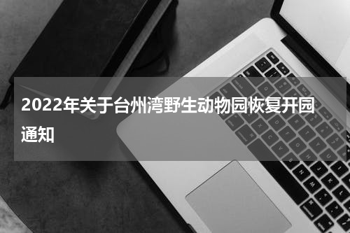 2022年关于台州湾野生动物园恢复开园通知