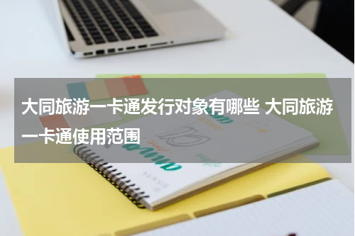 大同旅游一卡通发行对象有哪些 大同旅游一卡通使用范围