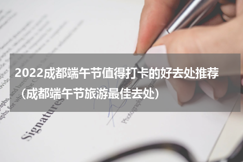 2022成都端午节值得打卡的好去处推荐（成都端午节旅游最佳去处）