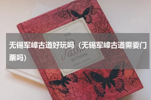 无锡军嶂古道好玩吗（无锡军嶂古道需要门票吗）