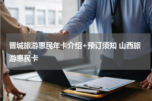 晋城旅游惠民年卡介绍+预订须知 山西旅游惠民卡