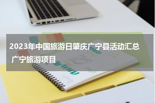 2023年中国旅游日肇庆广宁县活动汇总 广宁旅游项目
