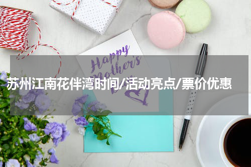 苏州江南花伴湾时间/活动亮点/票价优惠