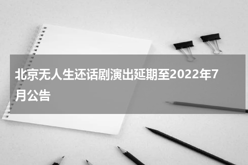 北京无人生还话剧演出延期至2022年7月公告