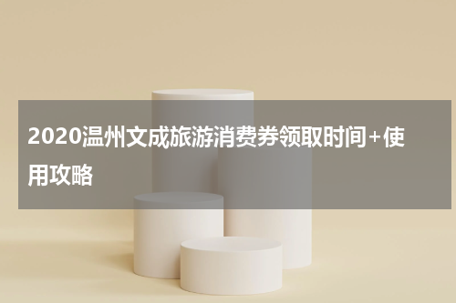 2020温州文成旅游消费券领取时间+使用攻略