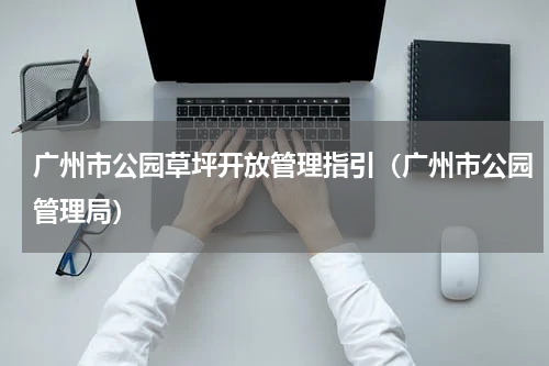 广州市公园草坪开放管理指引（广州市公园管理局）