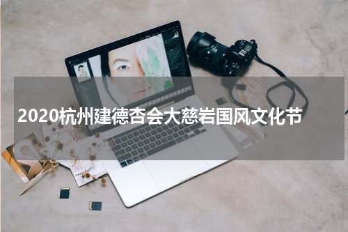 2020杭州建德杏会大慈岩国风文化节