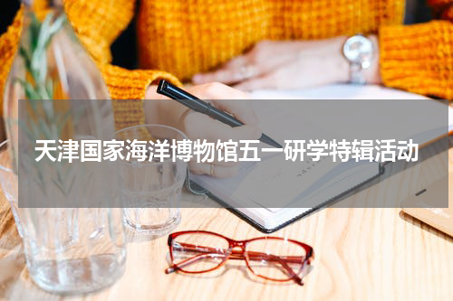 天津国家海洋博物馆五一研学特辑活动