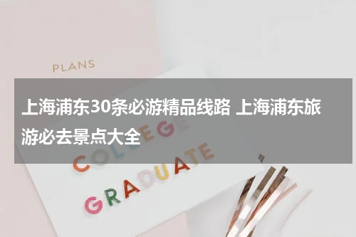 上海浦东30条必游精品线路 上海浦东旅游必去景点大全