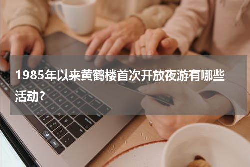 1985年以来黄鹤楼首次开放夜游有哪些活动？