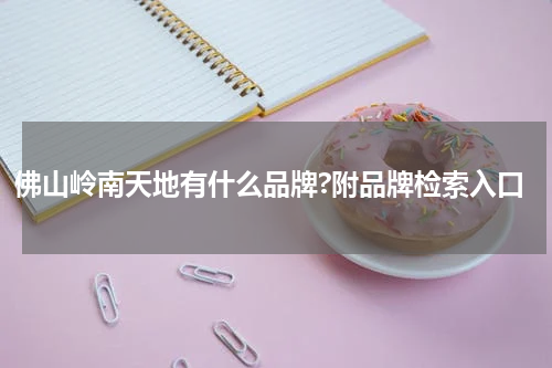 佛山岭南天地有什么品牌?附品牌检索入口