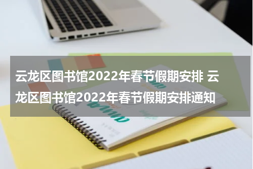 云龙区图书馆2022年春节假期安排 云龙区图书馆2022年春节假期安排通知