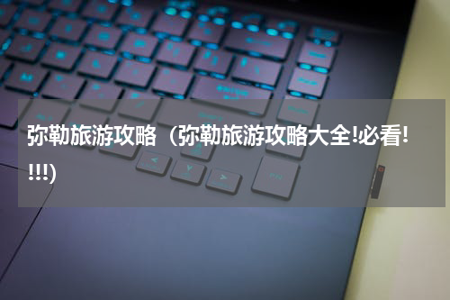 弥勒旅游攻略（弥勒旅游攻略大全!必看!!!!）