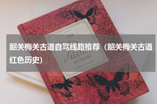 韶关梅关古道自驾线路推荐（韶关梅关古道红色历史）