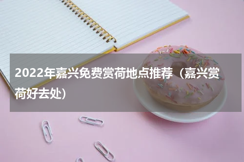 2022年嘉兴免费赏荷地点推荐（嘉兴赏荷好去处）