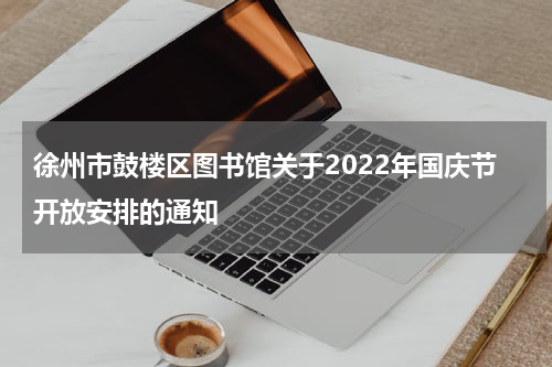 徐州市鼓楼区图书馆关于2022年国庆节开放安排的通知