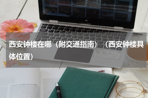 西安钟楼在哪（附交通指南）（西安钟楼具体位置）