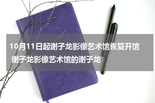 10月11日起谢子龙影像艺术馆恢复开馆 谢子龙影像艺术馆的谢子龙