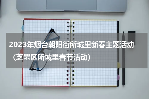 2023年烟台朝阳街所城里新春主题活动（芝罘区所城里春节活动）