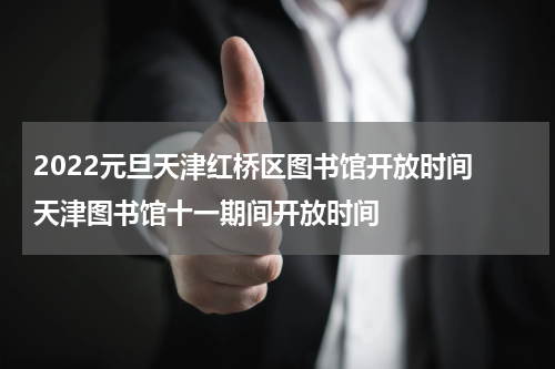 2022元旦天津红桥区图书馆开放时间 天津图书馆十一期间开放时间