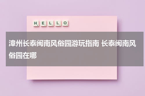 漳州长泰闽南风俗园游玩指南 长泰闽南风俗园在哪