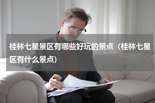 桂林七星景区有哪些好玩的景点（桂林七星区有什么景点）