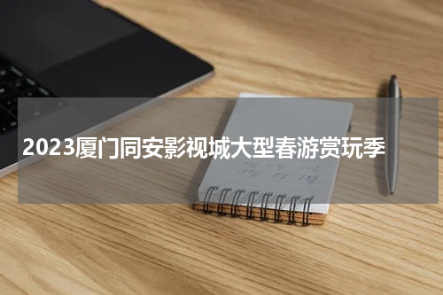 2023厦门同安影视城大型春游赏玩季