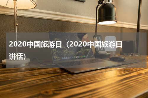 2020中国旅游日（2020中国旅游日讲话）