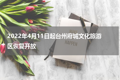 2022年4月11日起台州府城文化旅游区恢复开放