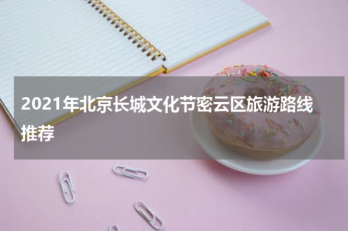 2021年北京长城文化节密云区旅游路线推荐