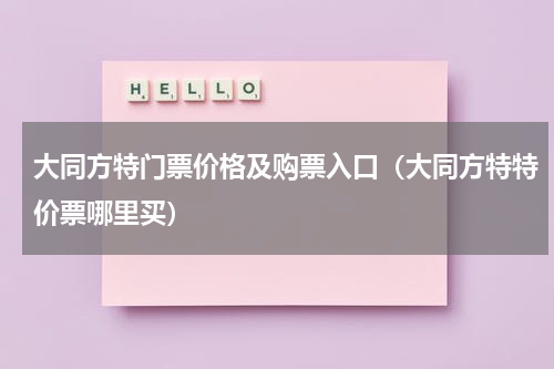 大同方特门票价格及购票入口（大同方特特价票哪里买）
