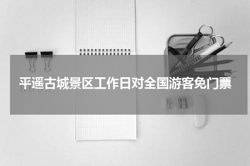 平遥古城景区工作日对全国游客免门票